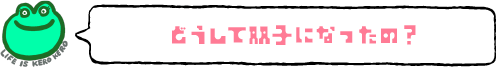 どうして双子になったの？